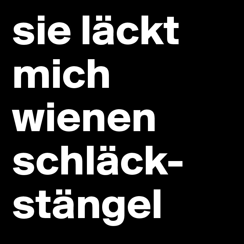 sie läckt mich wienen schläck-stängel