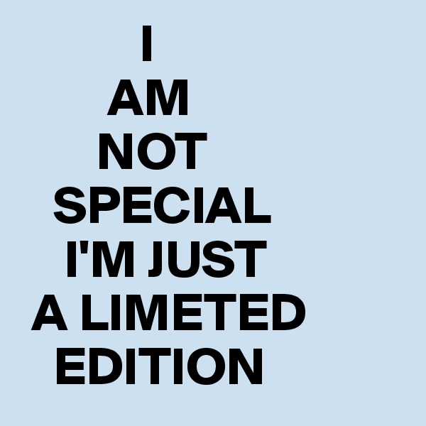            I
        AM
       NOT
   SPECIAL
    I'M JUST
 A LIMETED
   EDITION