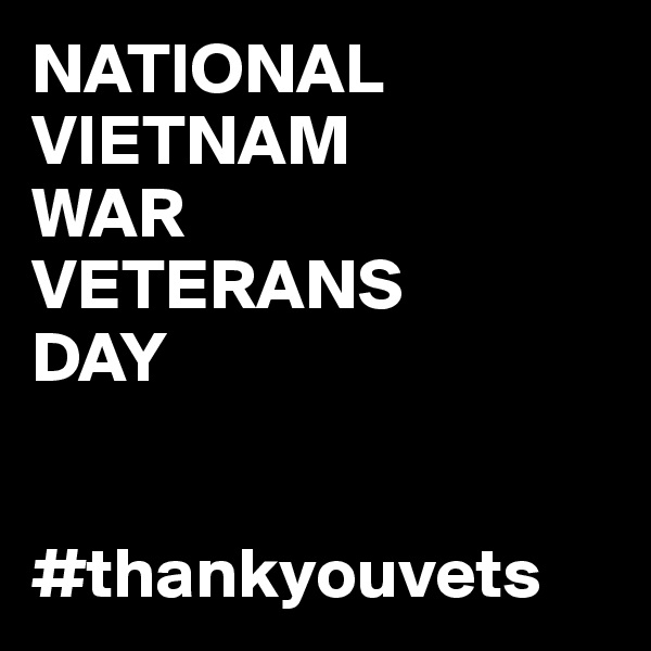 NATIONAL VIETNAM 
WAR 
VETERANS 
DAY


#thankyouvets