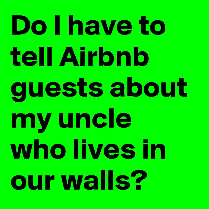 Do I have to tell Airbnb guests about my uncle who lives in our walls?