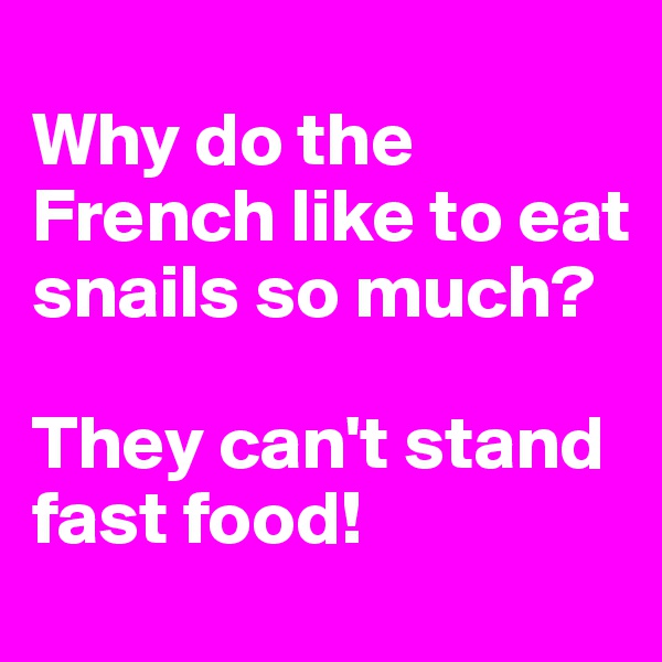 
Why do the French like to eat snails so much?

They can't stand fast food!