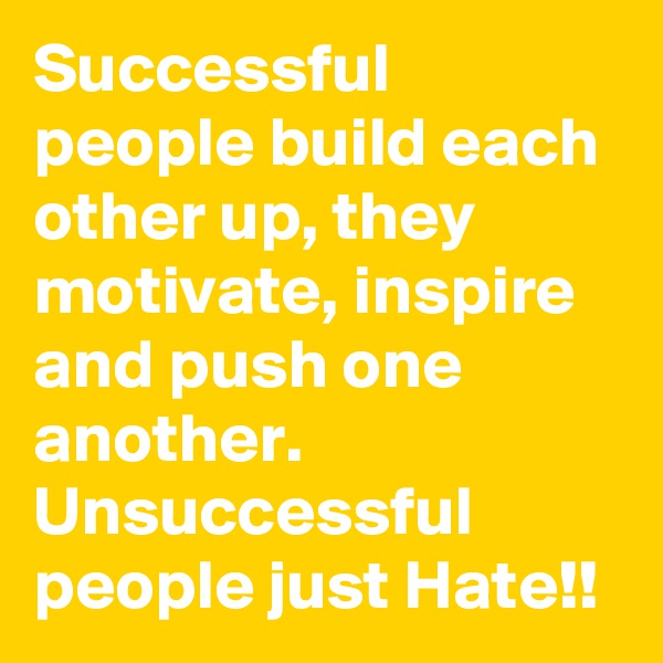Successful people build each other up, they motivate, inspire and push one another. Unsuccessful people just Hate!!