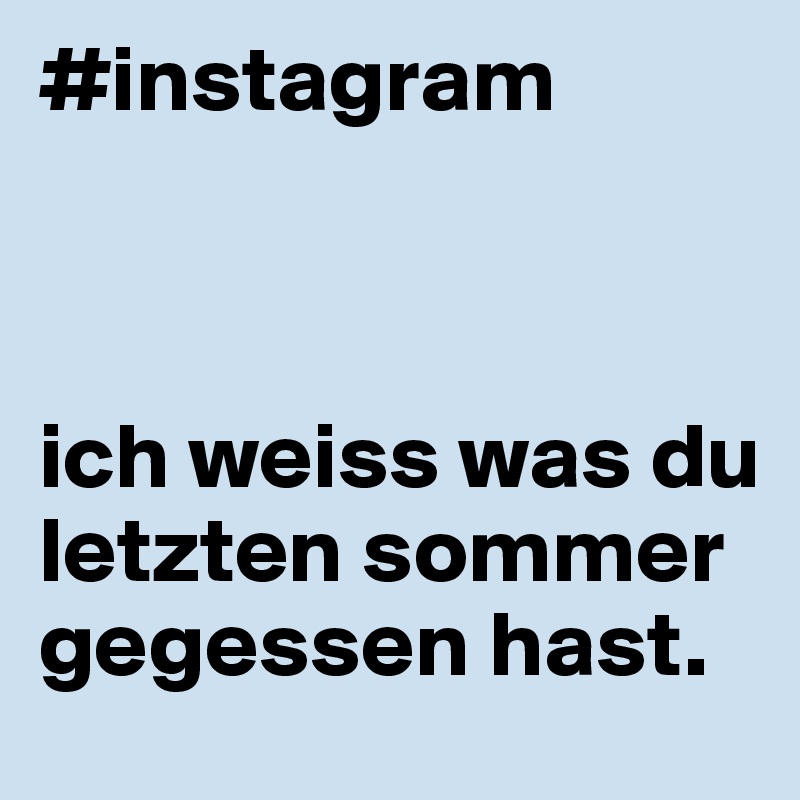 #instagram



ich weiss was du letzten sommer gegessen hast.