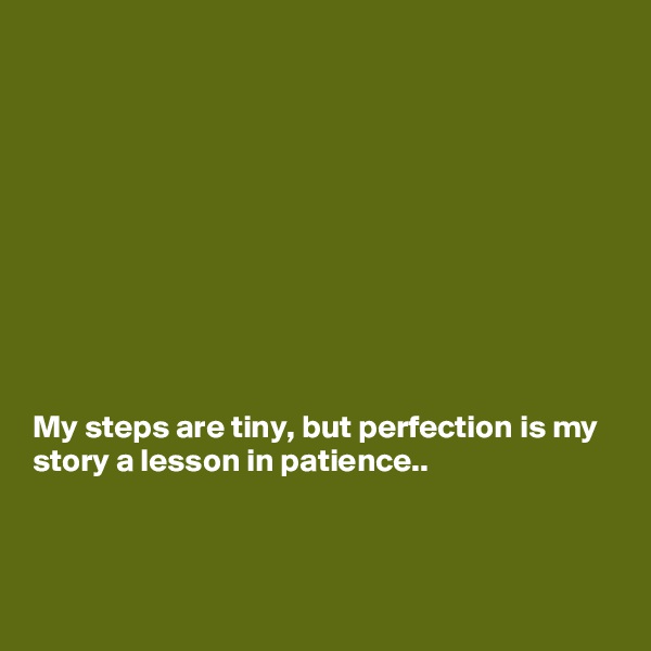 










My steps are tiny, but perfection is my story a lesson in patience..



