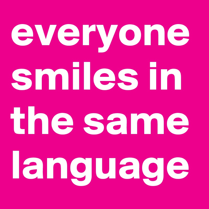 everyone smiles in the same language
