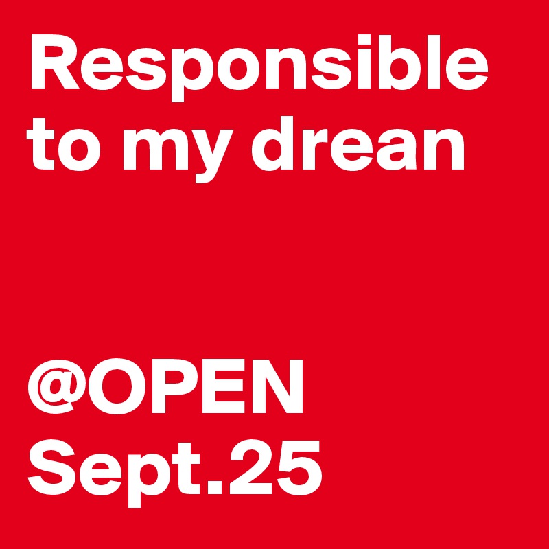 Responsible to my drean


@OPEN Sept.25 