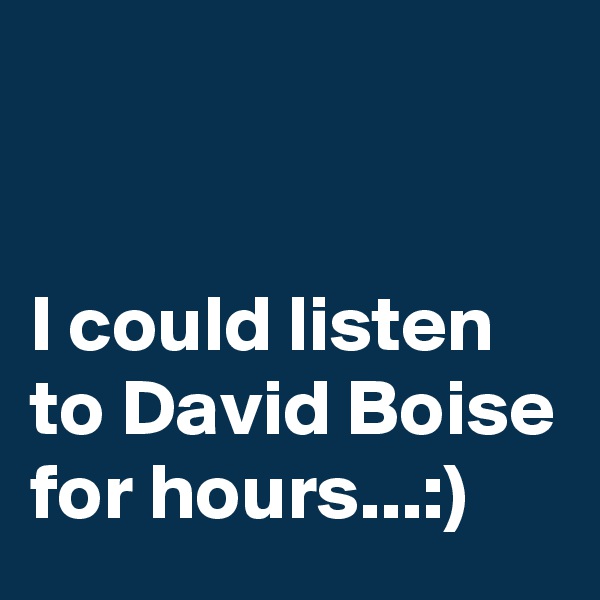 


I could listen to David Boise for hours...:)