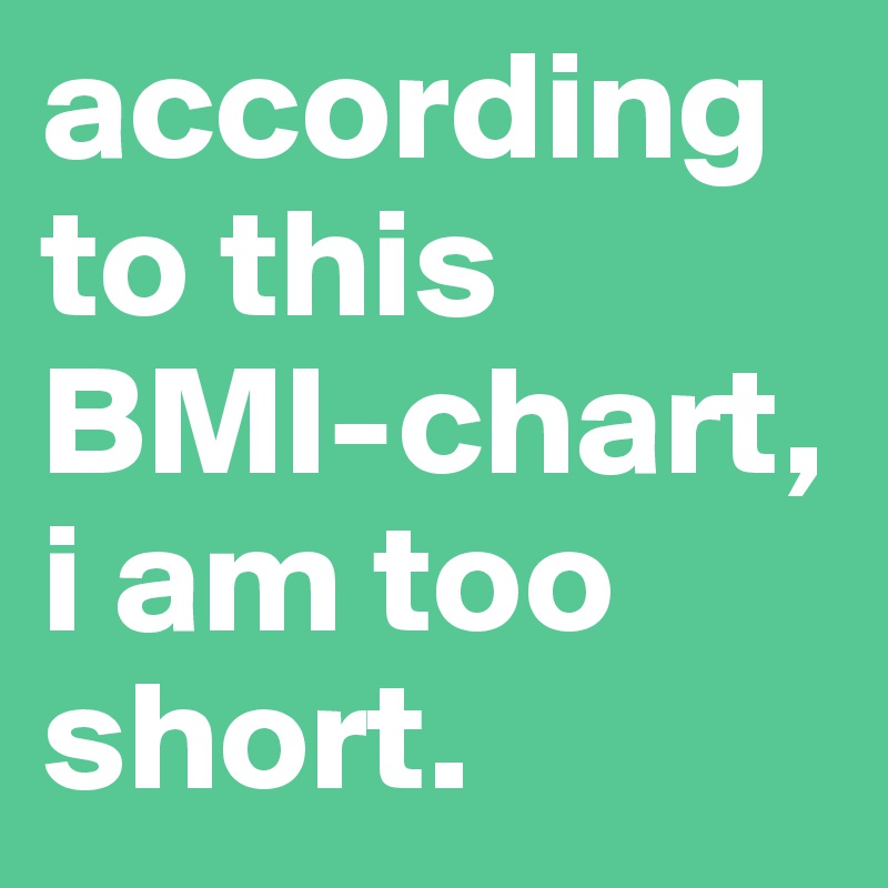 according to this BMI-chart, i am too short.