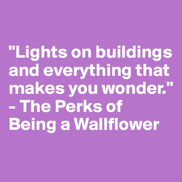 

"Lights on buildings and everything that makes you wonder." 
- The Perks of Being a Wallflower 
