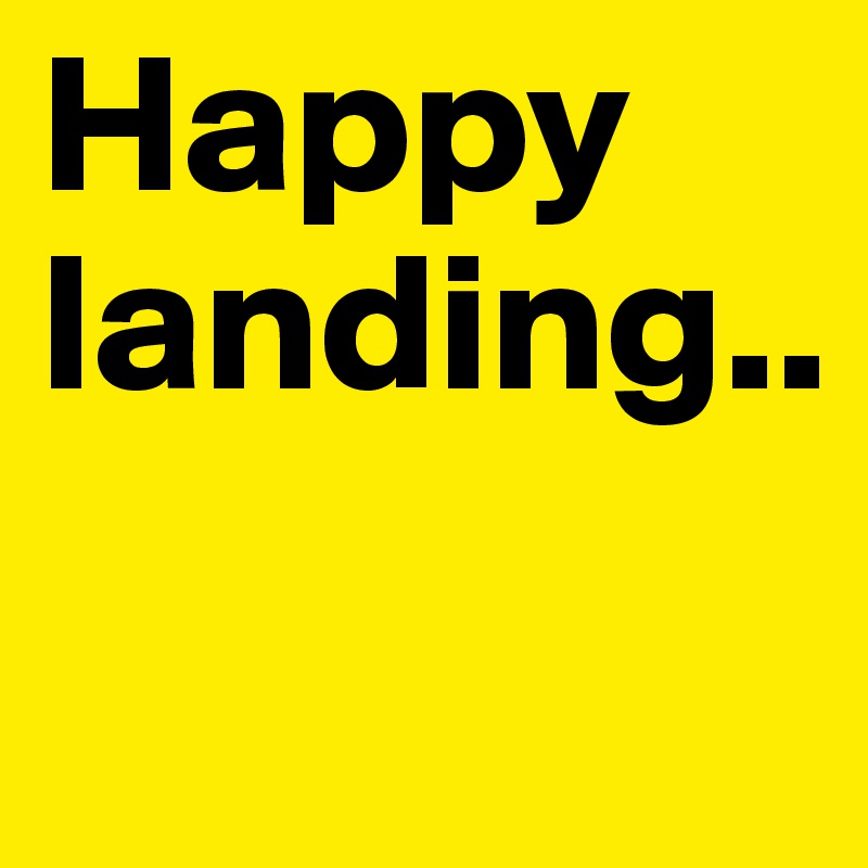 Happy landing..
