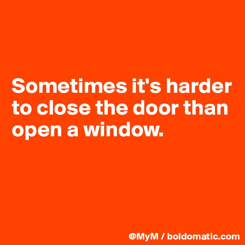 


Sometimes it's harder to close the door than open a window.



