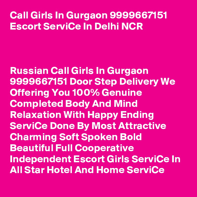 Call Girls In Gurgaon 9999667151 Escort ServiCe In Delhi NCR 



Russian Call Girls In Gurgaon  9999667151 Door Step Delivery We Offering You 100% Genuine Completed Body And Mind Relaxation With Happy Ending ServiCe Done By Most Attractive Charming Soft Spoken Bold Beautiful Full Cooperative Independent Escort Girls ServiCe In All Star Hotel And Home ServiCe
