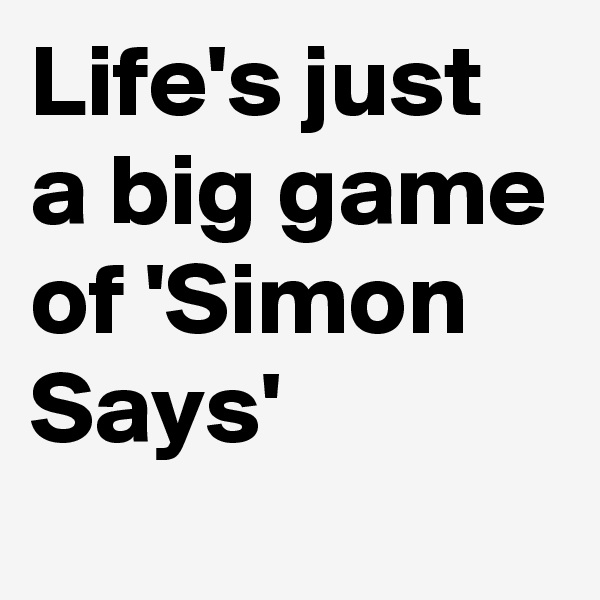 Life's just a big game of 'Simon Says'
