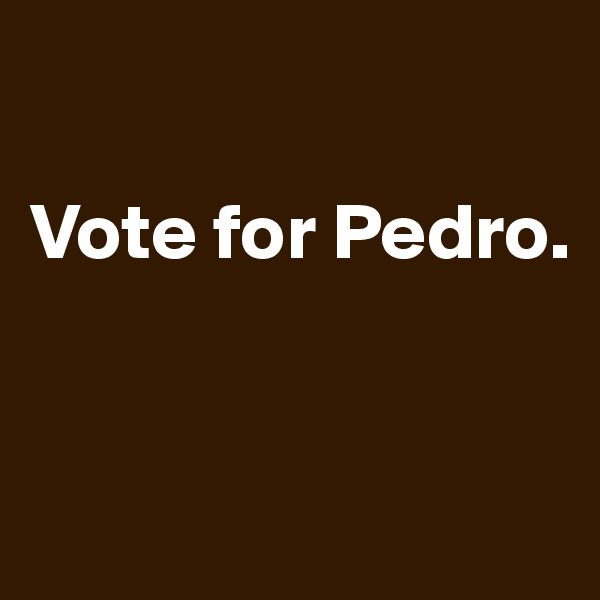 

Vote for Pedro.


