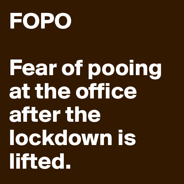 FOPO

Fear of pooing at the office after the lockdown is lifted. 