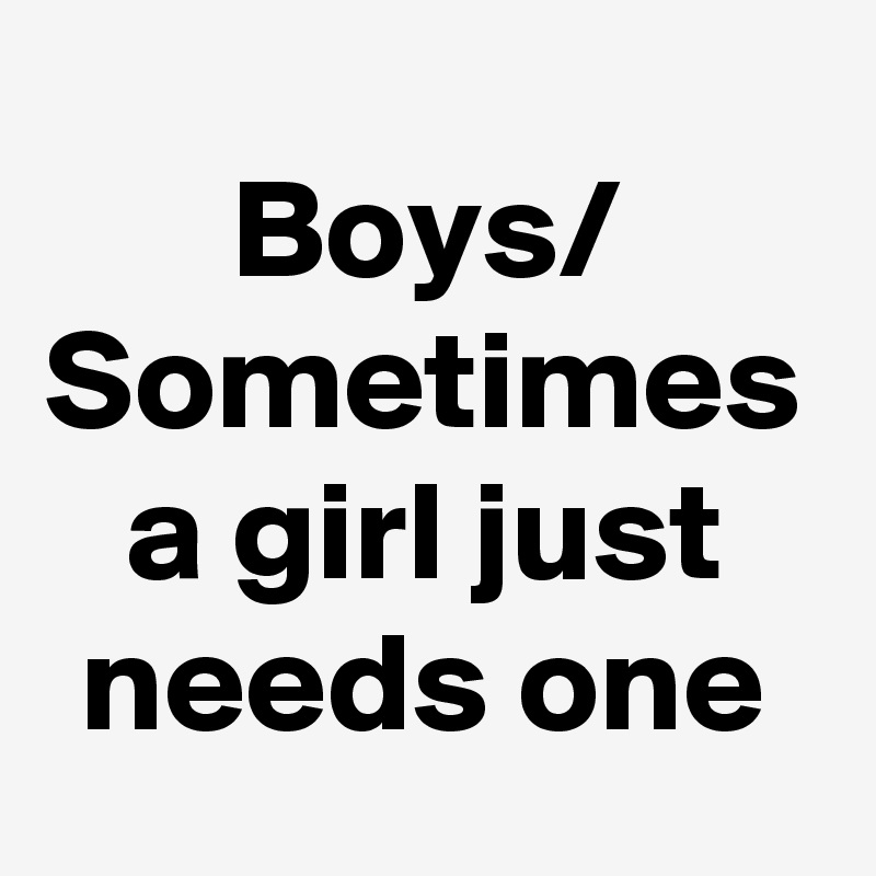 Boys/
Sometimes a girl just needs one