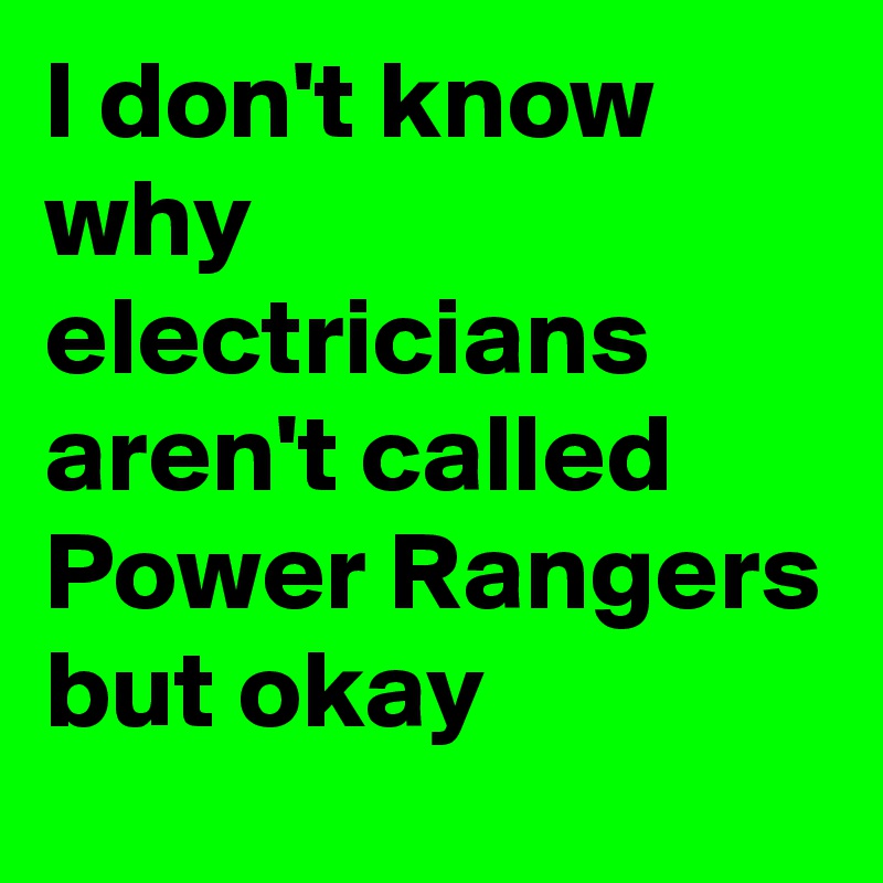 I don't know why electricians aren't called Power Rangers but okay