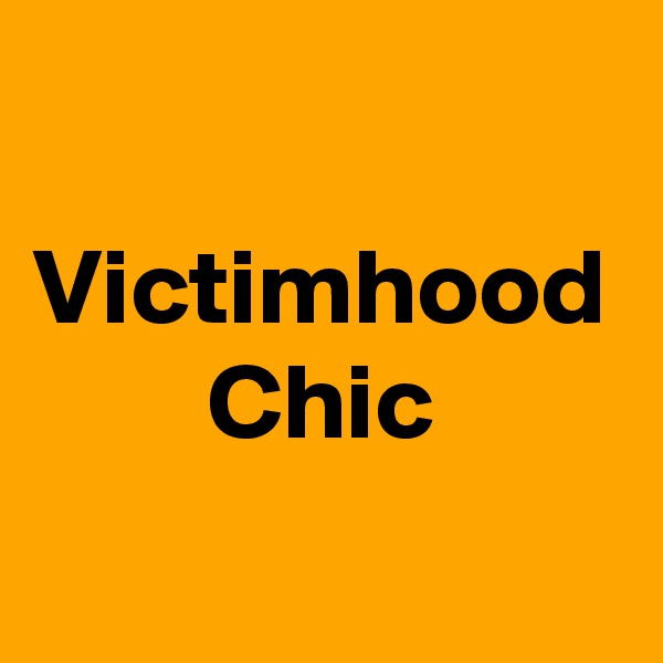 
Victimhood
Chic
