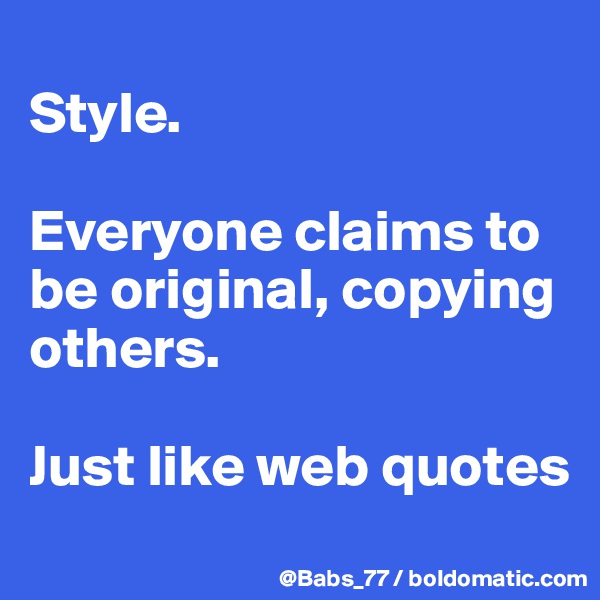 
Style. 

Everyone claims to be original, copying others. 

Just like web quotes
