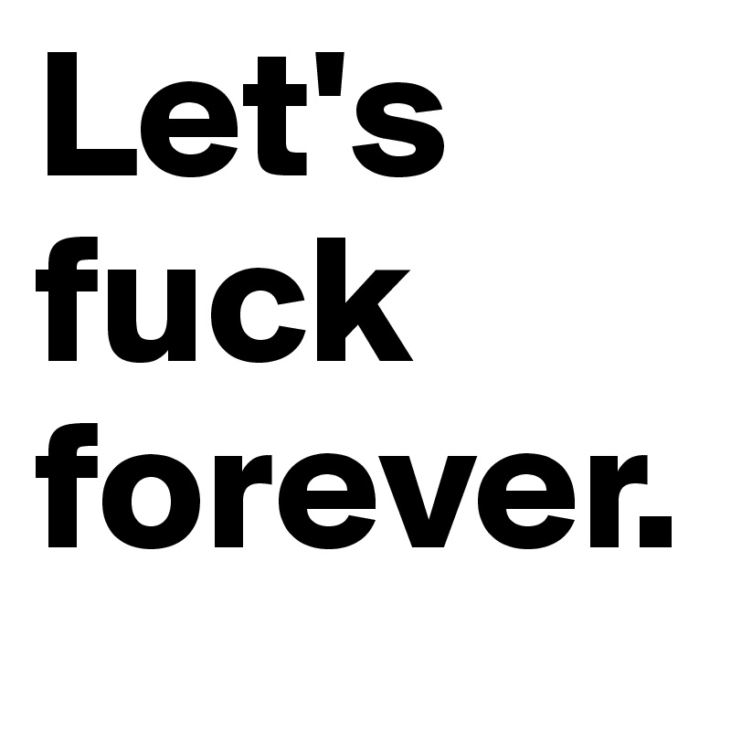 Let's fuck forever.