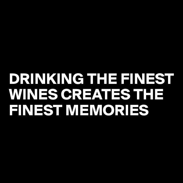 



DRINKING THE FINEST WINES CREATES THE FINEST MEMORIES


