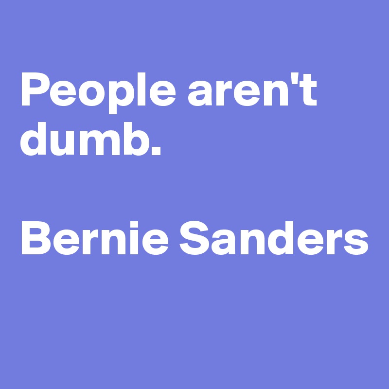 
People aren't dumb.

Bernie Sanders
