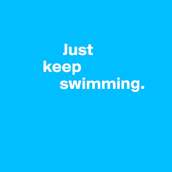 

                Just 
          keep 
               swimming.



