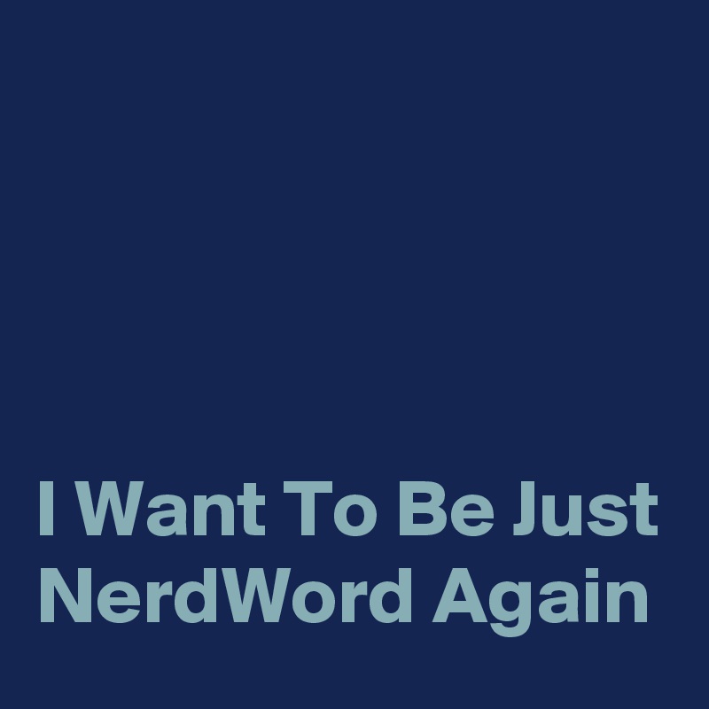 




I Want To Be Just NerdWord Again