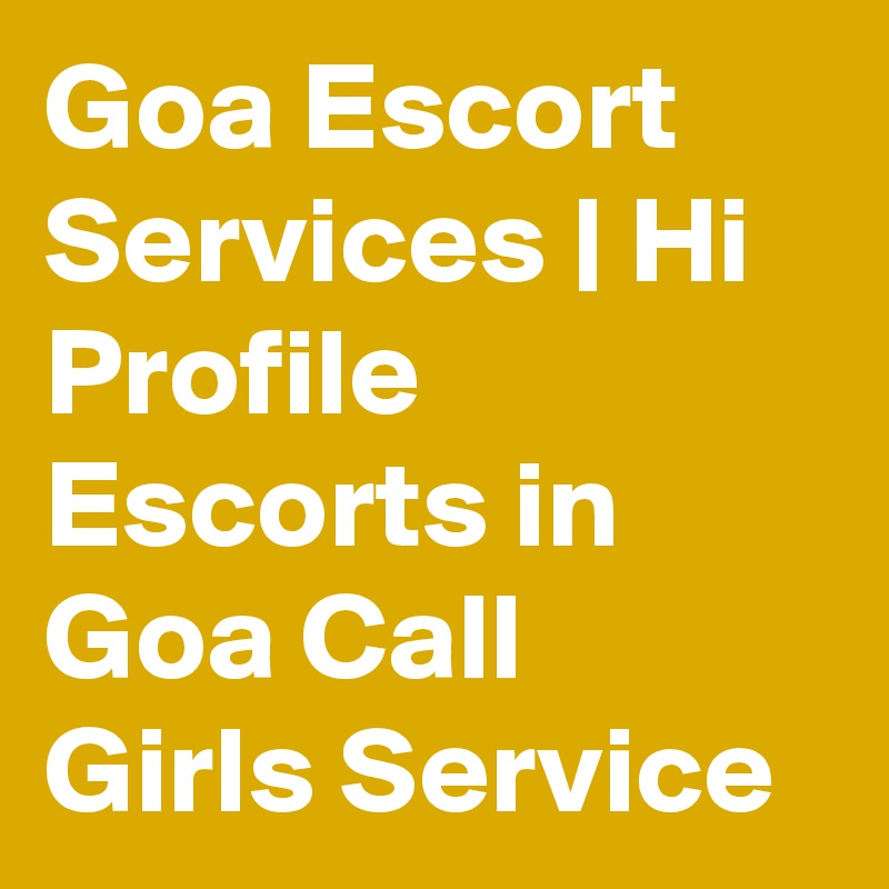 Goa Escort Services | Hi Profile Escorts in Goa Call Girls Service
