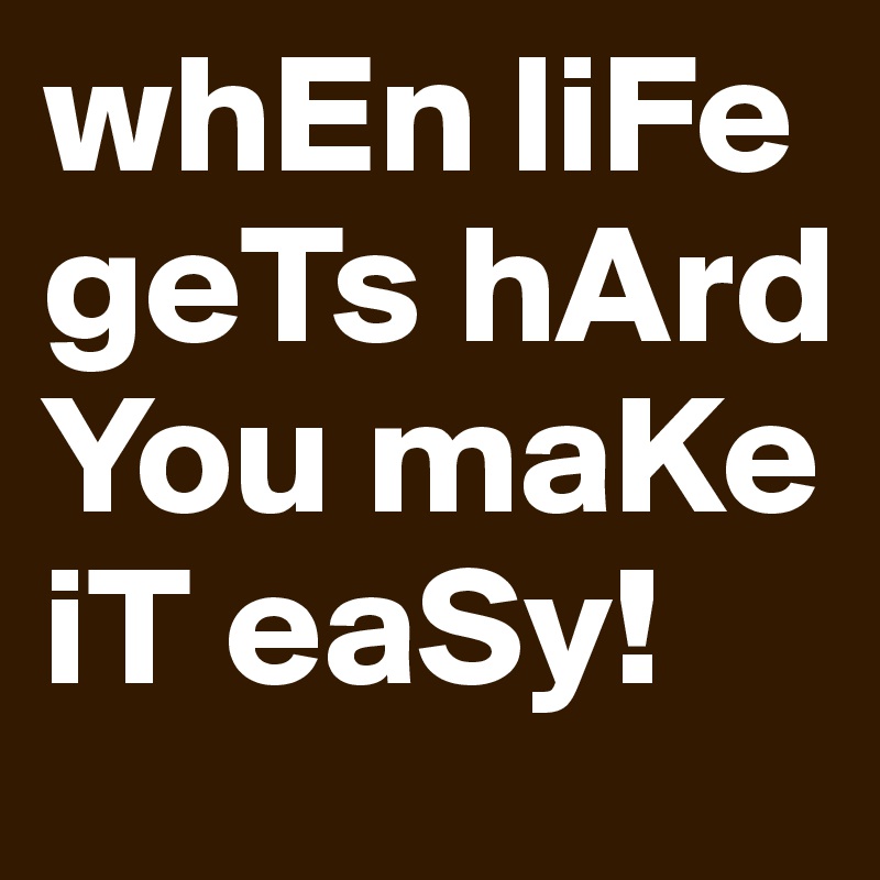 whEn liFe geTs hArd You maKe iT eaSy!