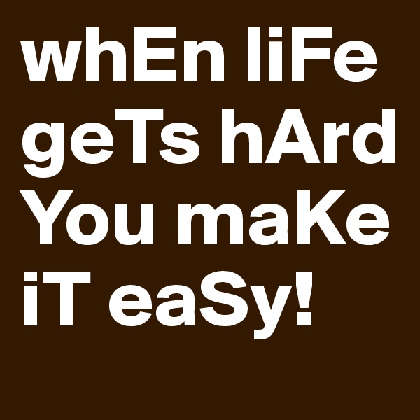 whEn liFe geTs hArd You maKe iT eaSy!