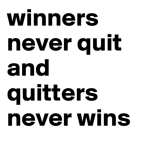winners never quit and quitters never wins