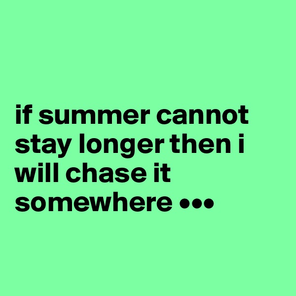 


if summer cannot stay longer then i will chase it somewhere •••


