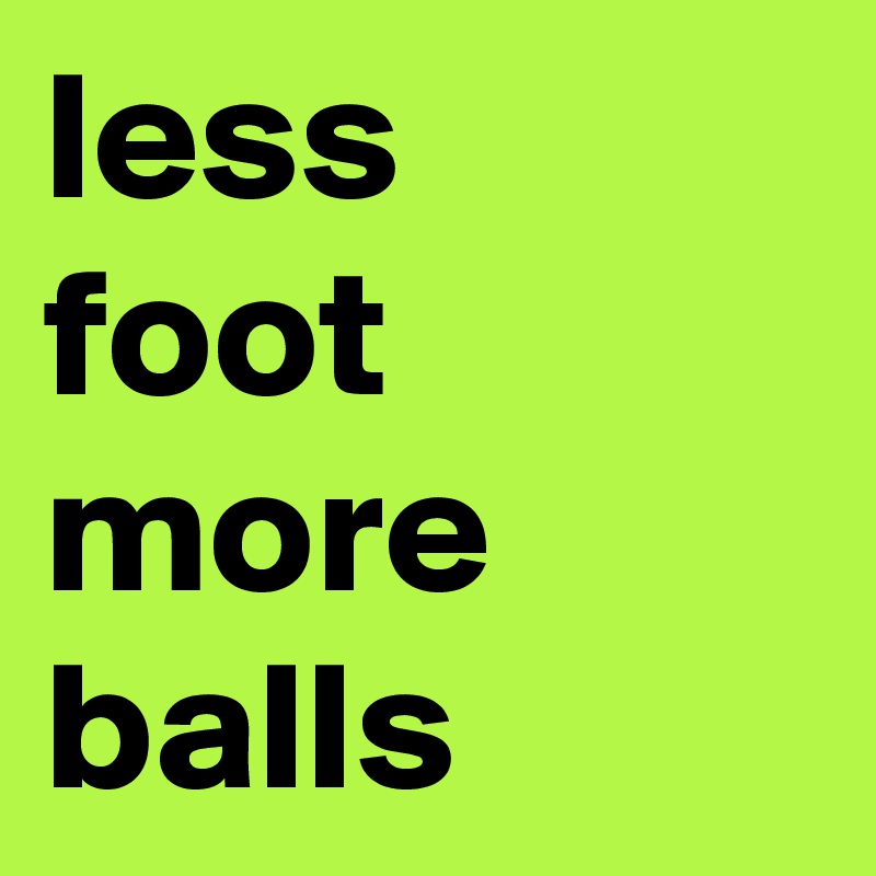 less
foot
more
balls