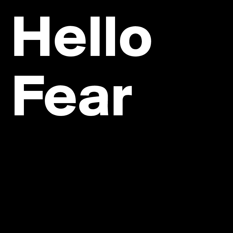 Hello
Fear