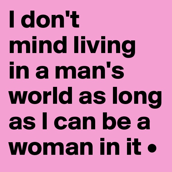 I don't
mind living
in a man's world as long as I can be a woman in it •