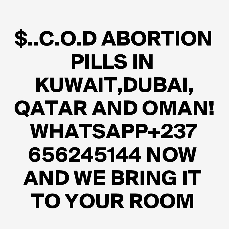 $..C.O.D ABORTION PILLS IN KUWAIT,DUBAI,
QATAR AND OMAN! WHATSAPP+237
656245144 NOW AND WE BRING IT TO YOUR ROOM