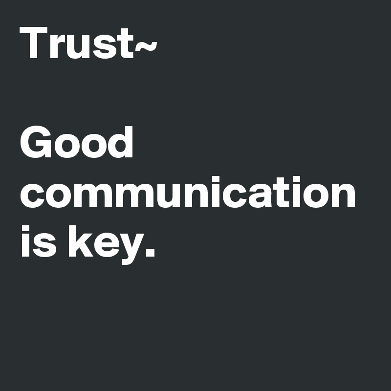 Trust~

Good communication is key.