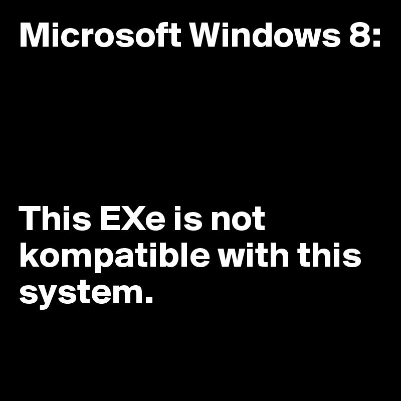 Microsoft Windows 8:




This EXe is not kompatible with this system.
