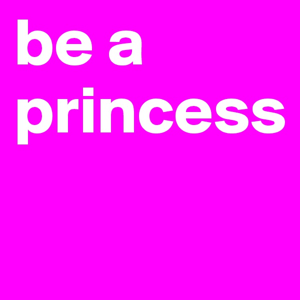 be a princess 
