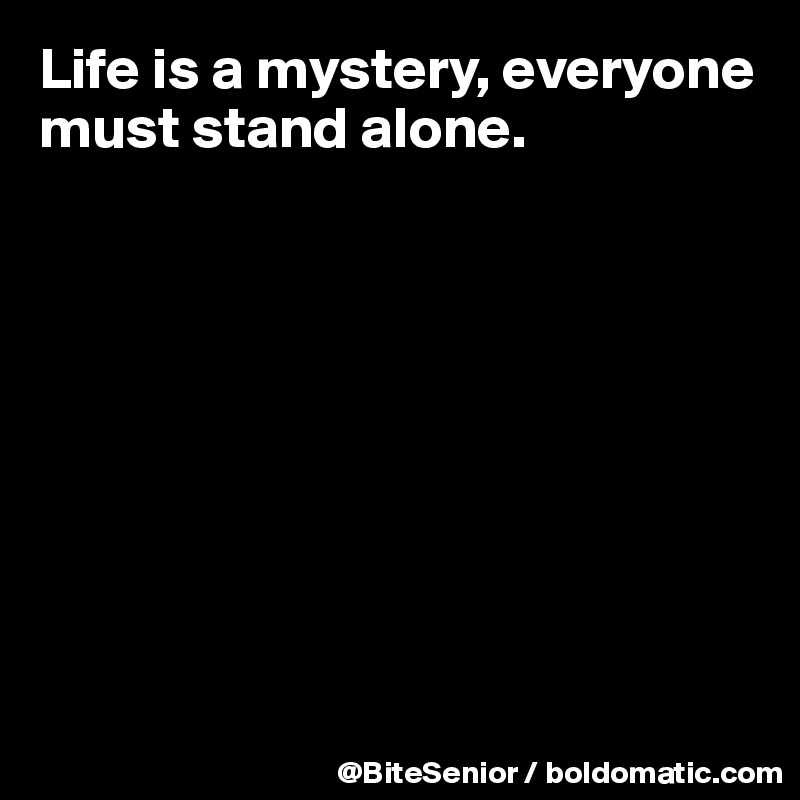 Life is a mystery, everyone must stand alone. 









