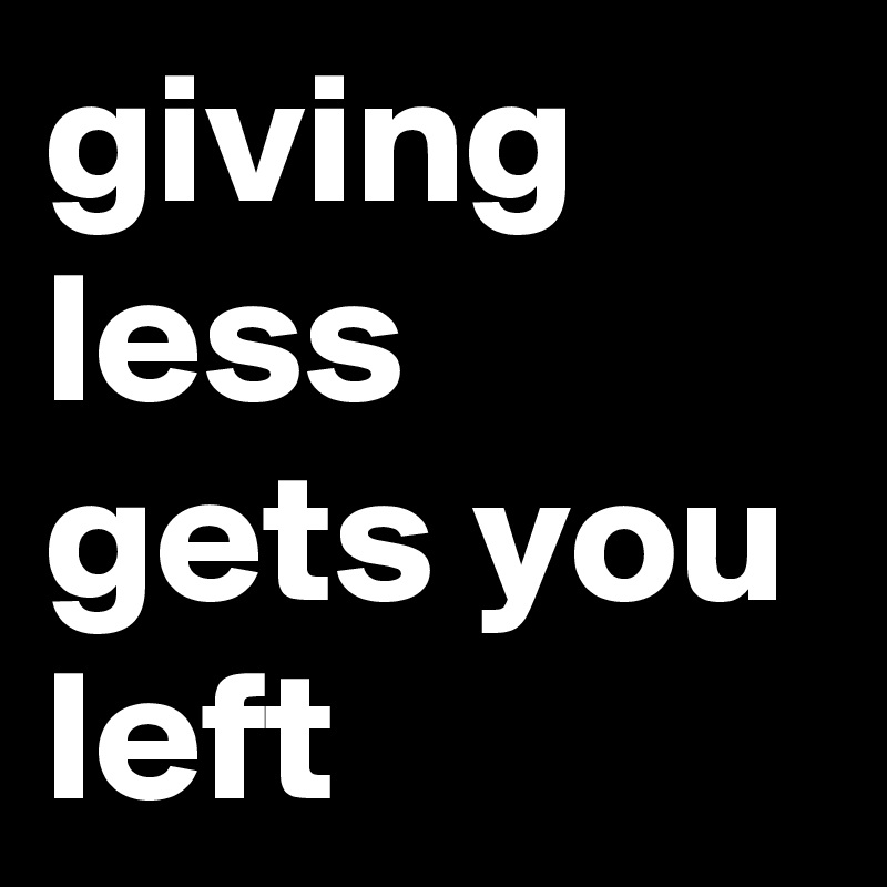 giving less gets you left