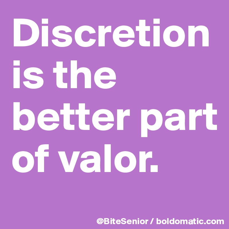 Discretion is the better part of valor.