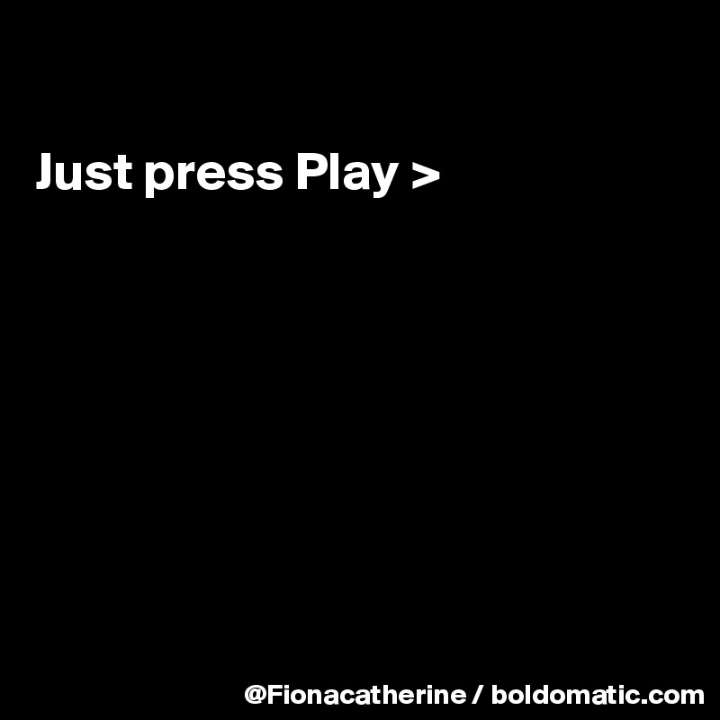 

Just press Play >








