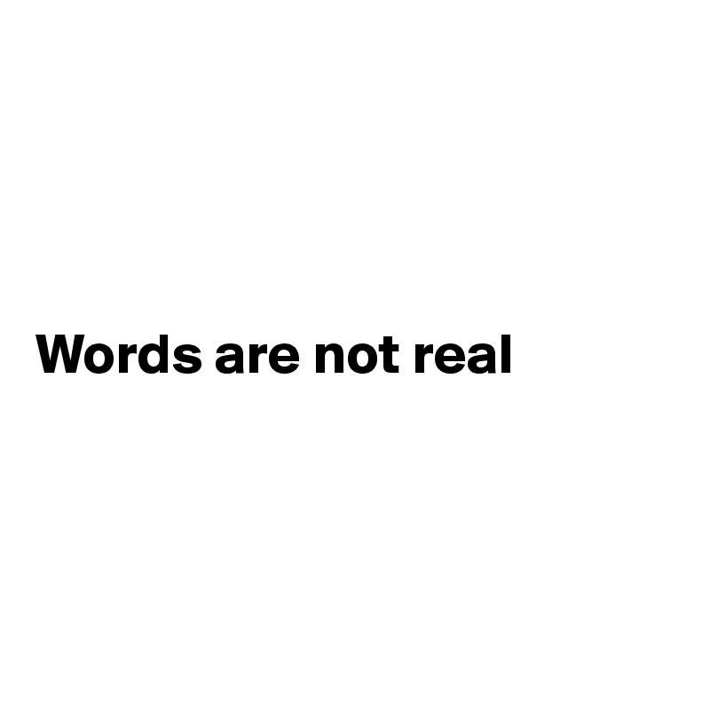 




Words are not real




