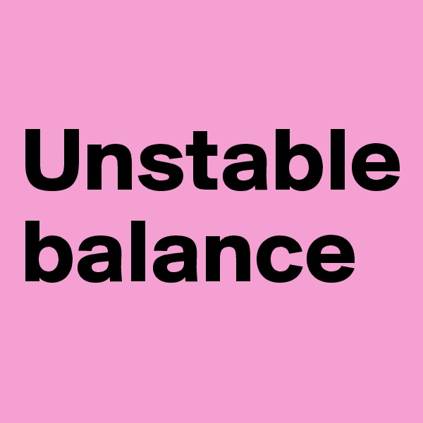 
Unstable balance

