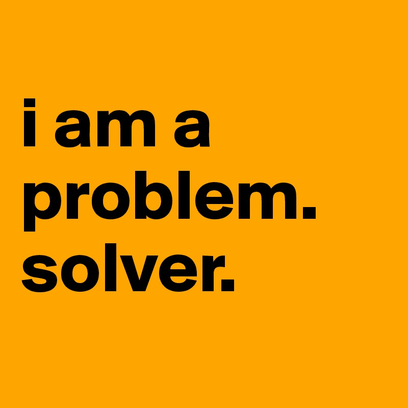 I Am A Problem Solver