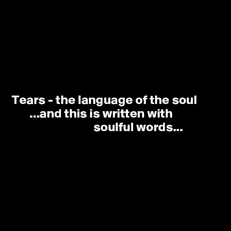 





Tears - the language of the soul
       ...and this is written with 
                                soulful words...





