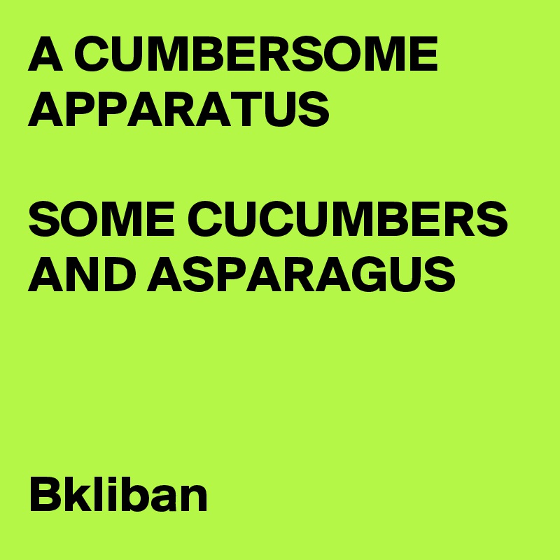 A CUMBERSOME APPARATUS

SOME CUCUMBERS AND ASPARAGUS



Bkliban