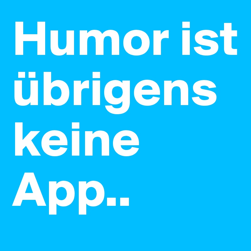 Humor ist übrigens keine App..